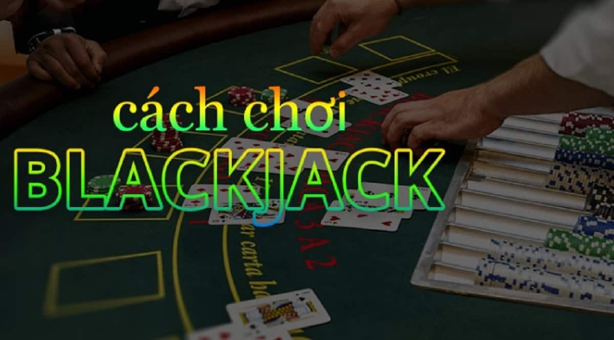 Cach de ban choi Blackjack hieu qua de co nhieu co hoi thang hon